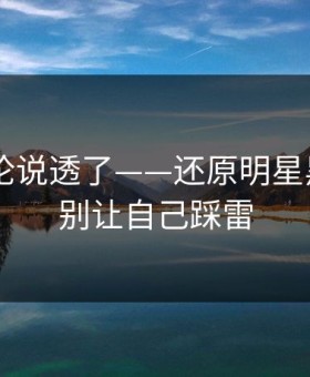 高赞评论说透了——还原明星黑料——别让自己踩雷
