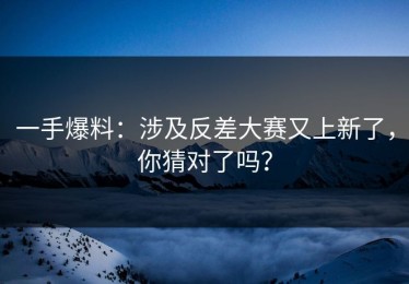 一手爆料：涉及反差大赛又上新了，你猜对了吗？