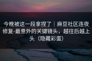 今晚被这一段拿捏了｜麻豆社区连夜修复-最意外的关键镜头，越往后越上头（隐藏彩蛋）
