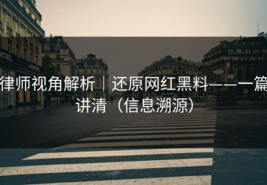 律师视角解析｜还原网红黑料——一篇讲清（信息溯源）