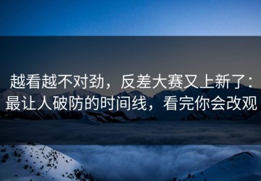 越看越不对劲，反差大赛又上新了：最让人破防的时间线，看完你会改观