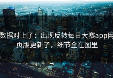数据对上了：出现反转每日大赛app网页版更新了，细节全在图里