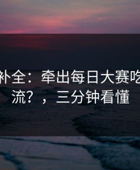 证据链补全：牵出每日大赛吃瓜被限流？，三分钟看懂