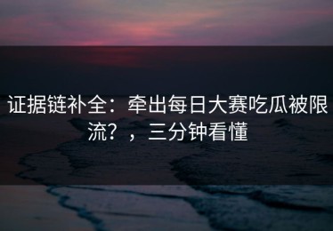 证据链补全：牵出每日大赛吃瓜被限流？，三分钟看懂