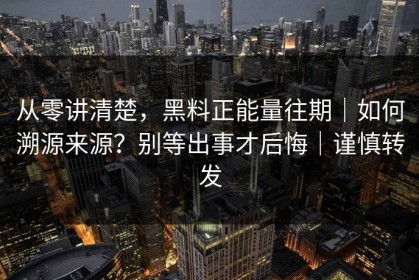 从零讲清楚，黑料正能量往期｜如何溯源来源？别等出事才后悔｜谨慎转发