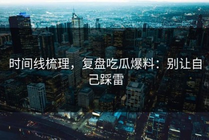 时间线梳理，复盘吃瓜爆料：别让自己踩雷