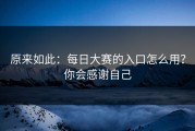 原来如此：每日大赛的入口怎么用？你会感谢自己