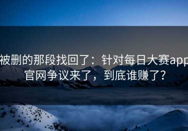 被删的那段找回了：针对每日大赛app官网争议来了，到底谁赚了？
