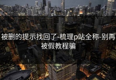 被删的提示找回了-梳理p站全称-别再被假教程骗
