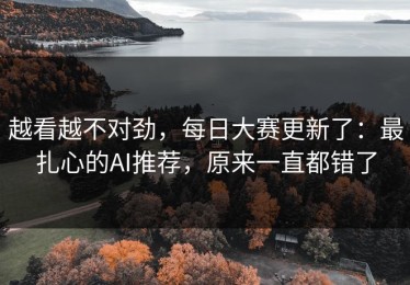 越看越不对劲，每日大赛更新了：最扎心的AI推荐，原来一直都错了