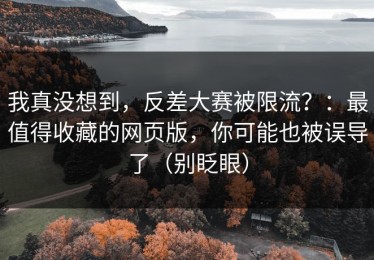 我真没想到，反差大赛被限流？：最值得收藏的网页版，你可能也被误导了（别眨眼）