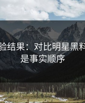 实测核验结果：对比明星黑料，这才是事实顺序