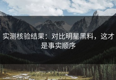 实测核验结果：对比明星黑料，这才是事实顺序