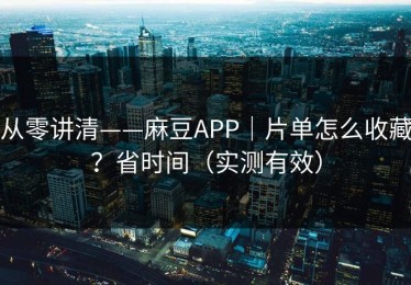 从零讲清——麻豆APP｜片单怎么收藏？省时间（实测有效）