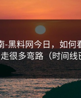 避坑指南-黑料网今日，如何看截图真伪？少走很多弯路（时间线已整理）