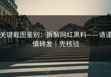 关键截图鉴别：拆解网红黑料——请谨慎转发｜先核验