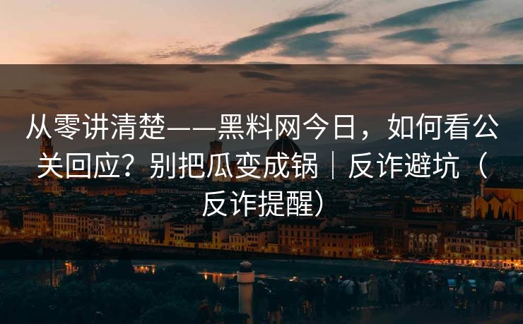从零讲清楚——黑料网今日，如何看公关回应？别把瓜变成锅｜反诈避坑（反诈提醒）