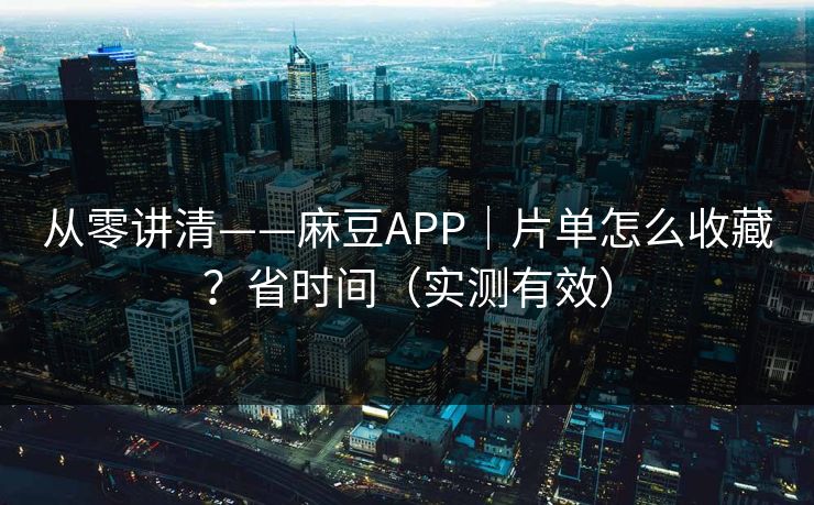 从零讲清——麻豆APP|片单怎么收藏?省时间(实测有效) 从零讲清——麻豆APP|片单怎么收藏?省时间(实测有效)