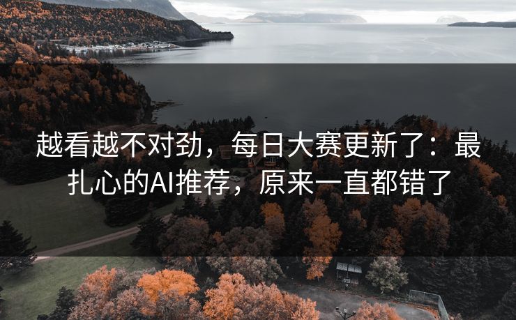 越看越不对劲，每日大赛更新了：最扎心的AI推荐，原来一直都错了
