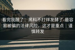 看完我醒了：黑料不打烊发酵了-最容易被骗的法律风险，这才是重点｜谨慎转发