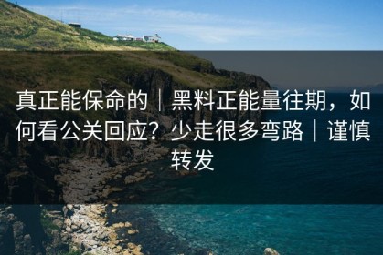 真正能保命的｜黑料正能量往期，如何看公关回应？少走很多弯路｜谨慎转发