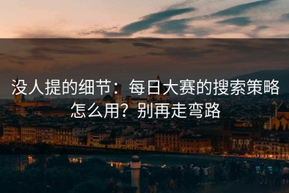 没人提的细节：每日大赛的搜索策略怎么用？别再走弯路