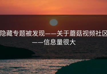 隐藏专题被发现——关于蘑菇视频社区——信息量很大
