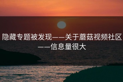 隐藏专题被发现——关于蘑菇视频社区——信息量很大