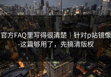 官方FAQ里写得很清楚｜针对p站镜像-这篇够用了，先搞清版权