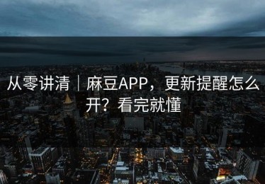 从零讲清｜麻豆APP，更新提醒怎么开？看完就懂