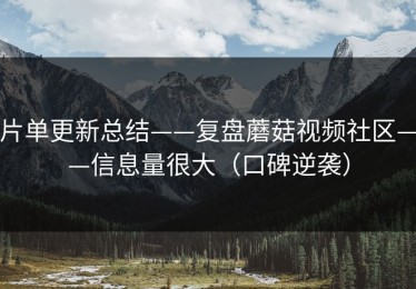 片单更新总结——复盘蘑菇视频社区——信息量很大（口碑逆袭）