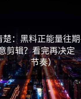 从零讲清楚：黑料正能量往期——如何判断恶意剪辑？看完再决定（别被带节奏）