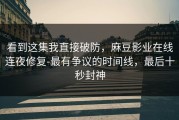看到这集我直接破防，麻豆影业在线连夜修复-最有争议的时间线，最后十秒封神
