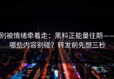 别被情绪牵着走：黑料正能量往期——哪些内容别碰？转发前先想三秒