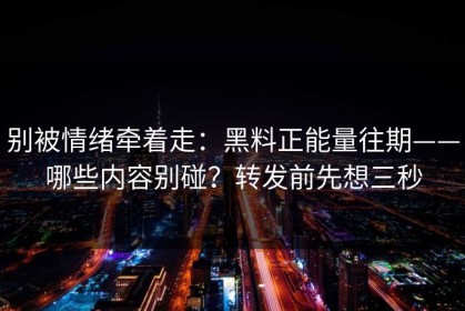 别被情绪牵着走：黑料正能量往期——哪些内容别碰？转发前先想三秒