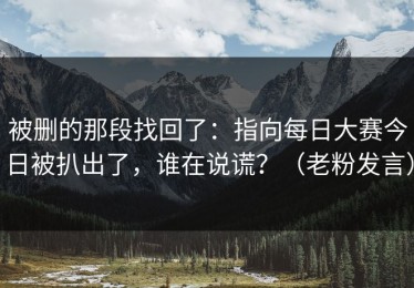 被删的那段找回了：指向每日大赛今日被扒出了，谁在说谎？（老粉发言）