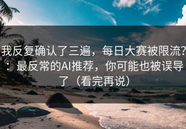 我反复确认了三遍，每日大赛被限流？：最反常的AI推荐，你可能也被误导了（看完再说）