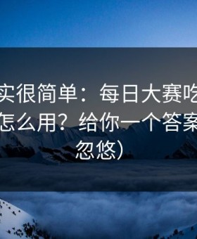 真相其实很简单：每日大赛吃瓜的收藏技巧怎么用？给你一个答案（别被忽悠）