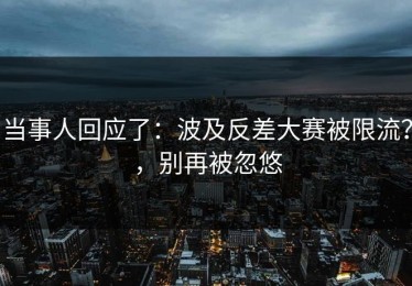 当事人回应了：波及反差大赛被限流？，别再被忽悠