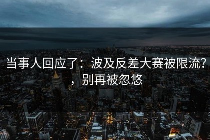 当事人回应了：波及反差大赛被限流？，别再被忽悠