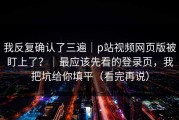 我反复确认了三遍｜p站视频网页版被盯上了？｜最应该先看的登录页，我把坑给你填平（看完再说）
