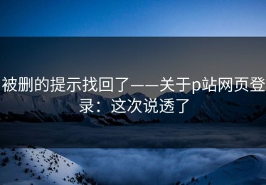 被删的提示找回了——关于p站网页登录：这次说透了