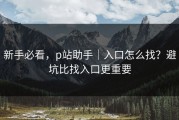 新手必看，p站助手｜入口怎么找？避坑比找入口更重要
