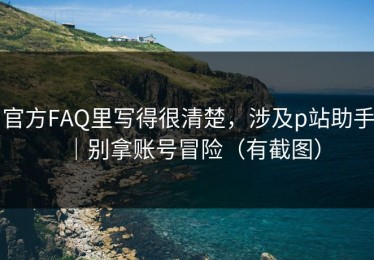 官方FAQ里写得很清楚，涉及p站助手｜别拿账号冒险（有截图）
