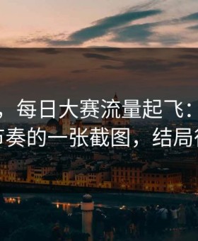 说真的，每日大赛流量起飞：最容易被带节奏的一张截图，结局很反转