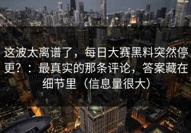 这波太离谱了，每日大赛黑料突然停更？：最真实的那条评论，答案藏在细节里（信息量很大）