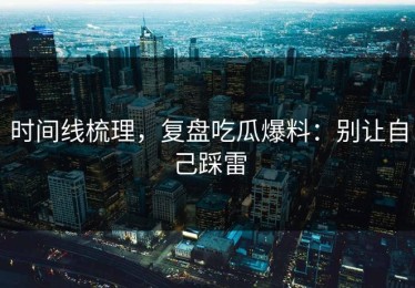 时间线梳理，复盘吃瓜爆料：别让自己踩雷