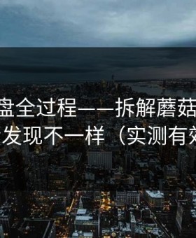 口碑翻盘全过程——拆解蘑菇短剧-你会发现不一样（实测有效）