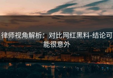 律师视角解析：对比网红黑料-结论可能很意外