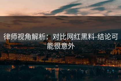 律师视角解析：对比网红黑料-结论可能很意外